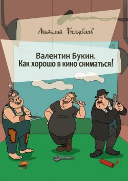 Книга "Валентин Букин. Как хорошо в кино сниматься!" – Анатолий Беляевсков, 2021