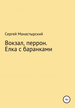Книга "Вокзал, перрон. Елка с баранками" – Сергей Монастырский, 2022