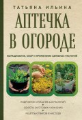 Книга "Аптечка в огороде. Выращивание, сбор и применение целебных растений" (Татьяна Ильина, 2021)