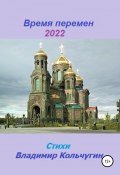 Время перемен 2022 (Владимир Кольчугин, 2022)